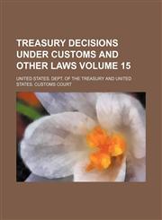 Treasury decisions under customs and other laws Volume 15,1130564347,9781130564341