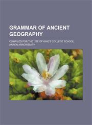 Grammar of ancient geography; compiled for the use of King's College School,1150026499,9781150026492