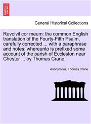 Revolvit cor meum the common English translation of the Fourty-Fifth Psalm, carefully corrected ... with a paraphrase and notes: whereunto is prefixed some account of the parish of Eccleston near Chester ... by Thomas Crane.,1241191247,9781241191245