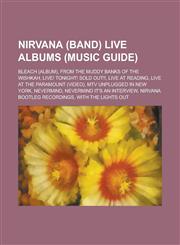 Nirvana (Band) Live Albums (Music Guide) Bleach (Album), from the Muddy Banks of the Wishkah, Live! Tonight! Sold Out!!, Live at Reading, Live at the,1230793739,9781230793733