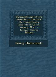 Documents and Letters Intended to Illustrate the Revolutionary Incidents of Queens County, N.Y. - Primary Source Edition,1294791028,9781294791027