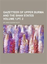 Gazetteer of Upper Burma and the Shan States Volume 1, PT. 2,1230262660,9781230262666