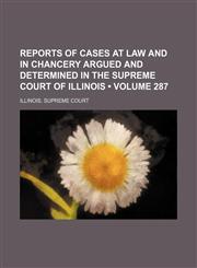 Reports of Cases at Law and in Chancery Argued and Determined in the Supreme Court of Illinois (Volume 287),1154189759,9781154189759