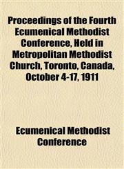 Proceedings of the Fourth Ecumenical Methodist Conference, Held in Metropolitan Methodist Church, Toronto, Canada, October 4-17, 1911,1153265656,9781153265652
