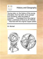 Young Juba or, the history of the young Chevalier, from his birth, to his escape from Scotland, after the battle of Culloden. ... Translated from the original Italian, published at Rome by M. Michell, ... Adorned with the original copper plates.,1140943723,9781140943723
