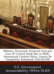 Military Personnel Financial Cost and Loss of Critical Skills Due to Dod's Homosexual Conduct Policy Cannot Be Completely Estimated: Gao-,1289242224,9781289242220