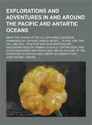 Explorations and Adventures in and Around the Pacific and Antartic Oceans; Being the Voyage of the U.S. Exploring Squadron, Commanded by Captain Charl,1230367659,9781230367651