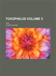 Toxophilus; 1545 Volume 5,123648164X,9781236481641