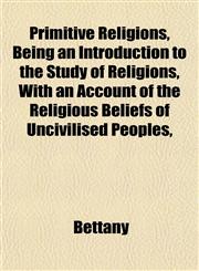 Primitive Religions, Being an Introduction to the Study of Religions, With an Account of the Religious Beliefs of Uncivilised Peoples,,1152034286,9781152034280