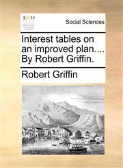 Interest tables on an improved plan.... By Robert Griffin.,1140988557,9781140988557