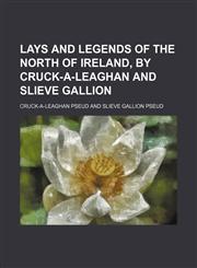 Lays and legends of the north of Ireland, by Cruck-a-Leaghan and Slieve Gallion,1130490106,9781130490107