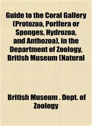 Guide to the Coral Gallery (Protozoa, Porifera or Sponges, Hydrozoa, and Anthozoa), in the Department of Zoology, British Museum (Natural,1152277073,9781152277076