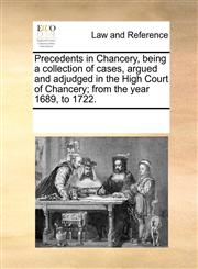 Precedents in Chancery, being a collection of cases, argued and adjudged in the High Court of Chancery; from the year 1689, to 1722.,1170021352,9781170021354