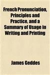French Pronunciation, Principles and Practice, and a Summary of Usage in Writing and Printing,1152249819,9781152249813