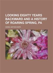 Looking Eighty Years Backward and a History of Roaring Spring, Pa,1236942086,9781236942081