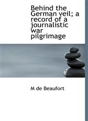 Behind the German veil; a record of a journalistic war pilgrimage,1117899780,9781117899787