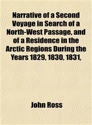 Narrative of a Second Voyage in Search of a North-West Passage, and of a Residence in the Arctic Regions During the Years 1829, 1830, 1831,,1153051648,9781153051644
