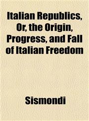 Italian Republics, Or, the Origin, Progress, and Fall of Italian Freedom,1152347357,9781152347359