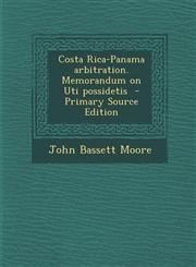 Costa Rica-Panama Arbitration. Memorandum on Uti Possidetis - Primary Source Edition,1287877125,9781287877127