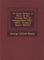 In Greek Waters A Story of the Grecian War of Independence (1821-1827) - Primary Source Edition,129553410X,9781295534104