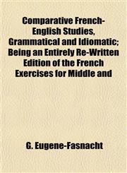 Comparative French-English Studies, Grammatical and Idiomatic; Being an Entirely Re-Written Edition of the French Exercises for Middle and,1151992526,9781151992529