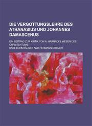 Die Vergottungslehre Des Athanasius Und Johannes Damascenus; Ein Beitrag Zur Kritik Von A. Harnacks Wesen Des Christentums,1153525577,9781153525572