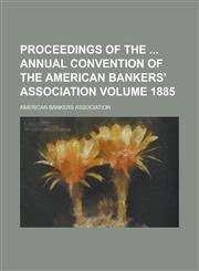 Proceedings of the  Annual Convention of the American Bankers' Association Volume 1885,1236789245,9781236789242