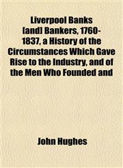 Liverpool Banks [and] Bankers, 1760-1837, a History of the Circumstances Which Gave Rise to the Industry, and of the Men Who Founded and,1152392387,9781152392380