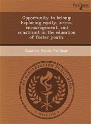 Opportunity to belong Exploring equity, access, encouragement, and constraint in the education of foster youth.,124468743X,9781244687431