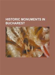Historic Monuments in Bucharest Anglican Church (Bucharest), Antim Monastery, Arcul de Triumf, Athenee Palace, Bucharest Botanical Garden, Bucharest,1230786724,9781230786728