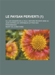 Le Paysan Perverti; Ou, Les Dangers de La Ville. Histoire Recente Mise Au Jour D'Apres Les Veritables Lettres Des Personnages (1),1153486075,9781153486071