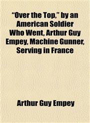 "Over the Top," by an American Soldier Who Went, Arthur Guy Empey, Machine Gunner, Serving in France,1153391449,9781153391443