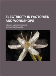 Electricity in factories and workshops; its cost and convenience,1130788156,9781130788150
