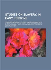 Studies on Slavery, in Easy Lessons; Compiled Into Eight Studies, and Subdivided Into Short Lessons for the Convenience of Readers,1150290153,9781150290152