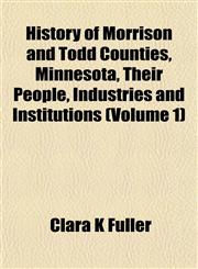 History of Morrison and Todd Counties, Minnesota, Their People, Industries and Institutions (Volume 1),1151480592,9781151480590