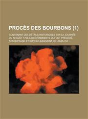 Proces Des Bourbons; Contenant Des Details Historiques Sur La Journee Du 10 Aout 1792, Les Evenements Qui Ont Precede, Accompagne Et Suivi Le Jugement,1459020383,9781459020382