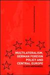 Multilateralism, German Foreign Policy and Central Europe,041536406X,9780415364065