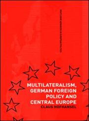 Multilateralism, German Foreign Policy and Central Europe,041536406X,9780415364065