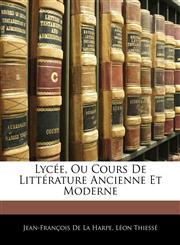 Lyce, Ou Cours de Littrature Ancienne Et Moderne,1144523478,9781144523471