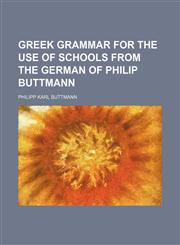 Greek grammar for the use of schools from the German of Philip Buttmann,123626133X,9781236261335