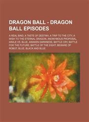 Dragon Ball - Dragon Ball episodes A Real Bind, A Taste of Destiny, A Trip to the City, A Wish to the Eternal Dragon, Anonymous Proposal, Arale vs. Blue, Awaken Darkness, Battle Cry, Battle for the Future, Battle of the Eight, Beware of Robot, Blue, Blac,1234768763,9781234768768