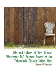 Life and Labors of Rev. Samuel Worcester D.D Former Pastor of the Tabernacle Church Salem Mass,1115915878,9781115915878