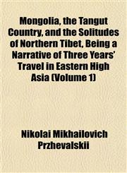 Mongolia, the Tangut Country, and the Solitudes of Northern Tibet, Being a Narrative of Three Years' Travel in Eastern High Asia (Volume 1),1152422898,9781152422896
