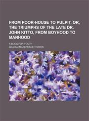 From poor-house to pulpit, or, The triumphs of the late Dr. John Kitto, from boyhood to manhood; a book for youth,1150744367,9781150744365