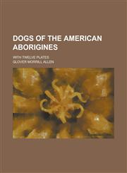 Dogs of the American Aborigines; With Twelve Plates,1236900197,9781236900197