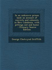 In an Unknown Prison Land; An Account of Convicts and Colonists in New Caledonia, with Jottings Out and Home - Primary Source Edition,1293641731,9781293641736