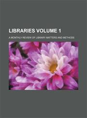 Libraries; A Monthly Review of Library Matters and Methods Volume 1,1236472608,9781236472601