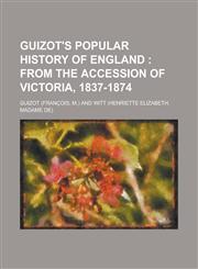 Guizot's Popular History of England; From the Accession of Victoria, 1837-1874,1152541358,9781152541351