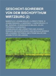 Geschicht-Schreiber Von Dem Bischoffthum Wirtzburg; Namentlich I Johann Muller, II Lorentz Friese, III Johann Reinhard, IV Anonymus, V Caspar Brusch,,1234052504,9781234052508