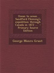 Ocean to Ocean. Sandford Fleming's Expedition Through Canada in 1872 ... - Primary Source Edition,1294712101,9781294712107